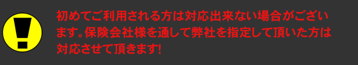 初めてご利用される方は対応出来ない場合がございます。保険会社様を通して弊社を指定して頂いた方は対応させて頂きます!